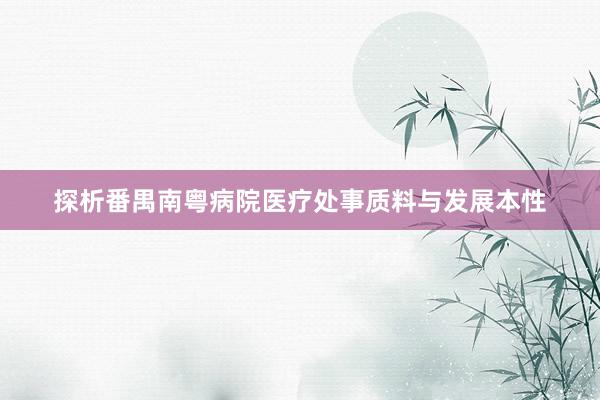 探析番禺南粤病院医疗处事质料与发展本性